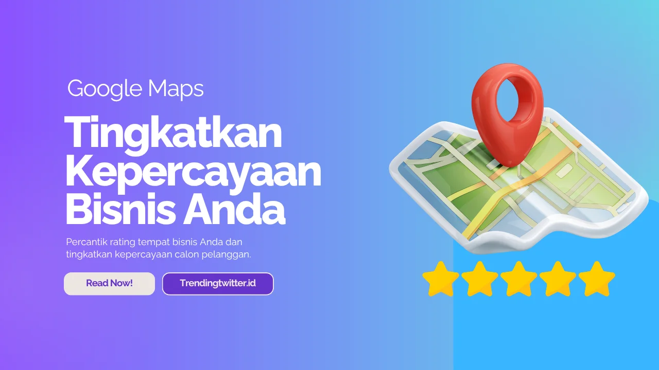 Tingkatkan Rating dan Kepercayaan Bisnis Anda di Google Maps